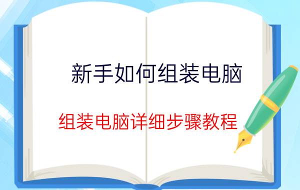 新手如何组装电脑 组装电脑详细步骤教程